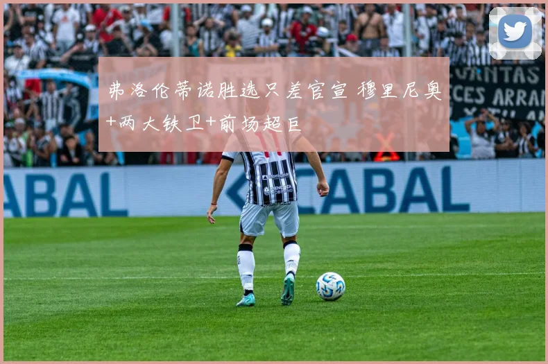 弗洛伦蒂诺胜选只差官宣 穆里尼奥+两大铁卫+前场超巨